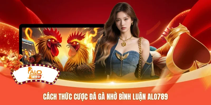 Cách thức cược đá gà nhờ bình luận ALO789