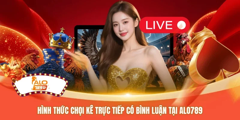 Hình thức chọi kê trực tiếp có bình luận tại ALO789